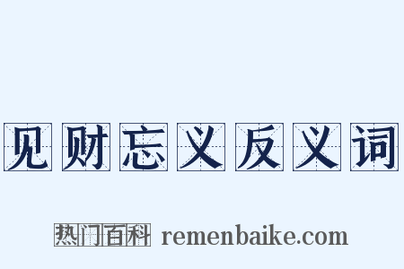 见财忘义反义词是什么意思的图片